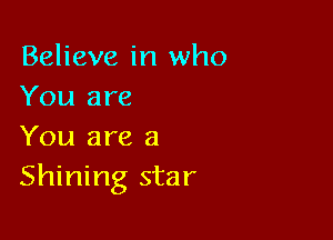 Believe in who
You are

You are 8
Shining star