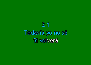 21

Todavia yo no x
Si volvera