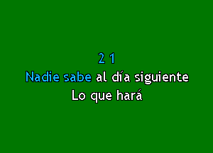 21

Nadie sabe al dl'a siguiente
Lo que hara'