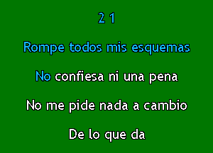 21

Rompe todos mis esquemas

No confiesa ni una pena

No me pide nada a cambio

De lo que da