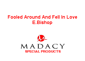 Fooled Around And Fell In Love
E.Bishop

'3',
MADACY

SPEC IA L PRO D UGTS