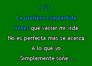 3 2 1
La prefiero compartida
Antes que vaciar mi Vida
No es perfecta mas se acerca
A lo que yo

..Simplemente 50653....