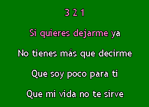 321

Si quieres dejarme ya

No tienes mas que decirme

Que soy poco para ti

Que mi Vida no te sirve