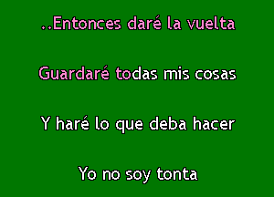 ..Entonces darci la vuelta

Guardarc'e todas mis cosas

Y ham lo que deba hacer

Yo no soy tonta