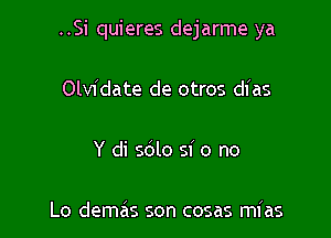 ..Si quieres dejarme ya

Olvidate de otros dias

Y di 5le 51' o no

Lo demas son cosas mias