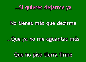 ..Si quieres dejarme ya

No tienes mas que decirme

..Que ya no me aguantas mas

Que no piso tierra firme