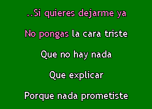 ..Si quieres dejarme ya

No pongas la cara triste

Que no hay nada

Que explicar

Porque nada prometiste