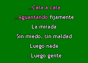 ..Cara a cara
..Aguantando fijamente
La mirada
Sin miedo, sin maldad

Luego nada

..Luego gente