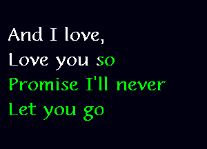 And I love,
Love you so

Promise I'll never
Let you go