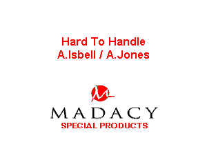 Hard To Handle
A.Isbell I A.Jones

(3-,
MADACY

SPECIAL PRODUCTS