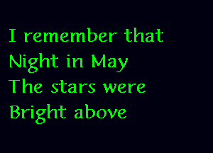 I remember that
Night in May

The stars were
Bright above
