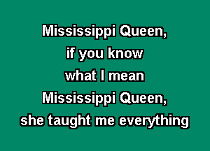 Mississippi Queen,

if you know
what I mean
Mississippi Queen,
she taught me everything