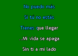 No puedo mas
Si tlj no estais

Tienes que llegar

..Mi Vida se apaga

Sin ti a mi lado