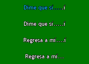 Dime que si ..... f
Dime que si ..... i

Regresa a mi. . . .I'

Regresa a mi. ..