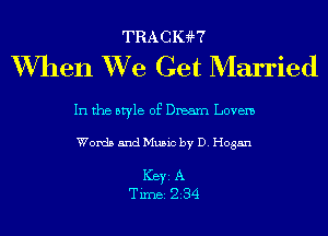 TRACIGH

W7hen XVe Get Married

In the style of Dream Lovem

Words and Music by D. Hogan

ICBYI A
TiIDBI 234