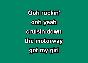 Ooh rockin'

ooh yeah

cruisin d