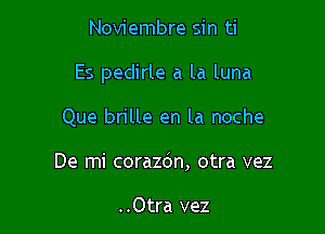 Noviembre sin ti

Es pedirle a la luna

Que brille en la noche
De mi corazdn, otra vez

..Otra vez