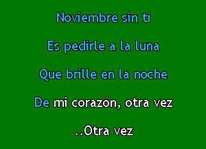 Noviembre sin ti

Es pedirle a la luna

Que brille en la noche
De mi corazdn, otra vez

..Otra vez