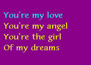 You're my love
You're my angel

You're the girl
Of my dreams