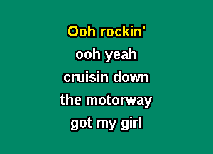 Ooh rockin'
ooh yeah
cruisin down
the motorway

got my girl