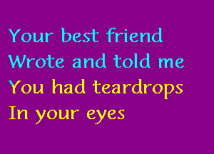 Your best friend
Wrote and told me
You had teardrops
In your eyes