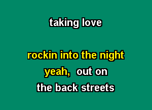 taking love

rockin into the night

yeah, out on
the back streets