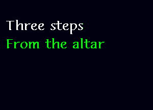 Three steps
From the altar