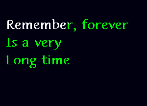 Remember, forever
Is a very

Long time