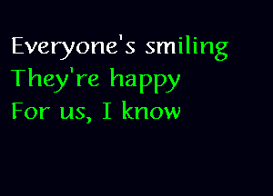 Everyone's smiling
They're happy

For us, I know