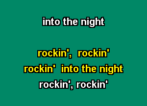 into the night

rockin', rockin'
rockin' into the night
rockin', rockin'