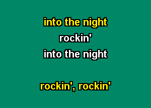 into the night
rockin'

into the night

rockin', rockin'