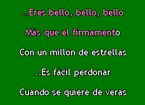 ..Eres bello, bello, bello
Mas que el firmamento
Con un milldn de estrellas

..Es facil perdonar

Cuando se quiere de veras l