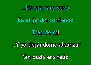 ..No era raro verla
En el jardin corriendo

Tras de mi

..Y yo dejandome alcanzar

Sin duda era feliz