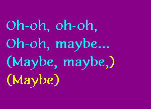 Oh-oh, oh oh,
Oh-oh, maybe...

(Maybe, maybe)
(Maybe)