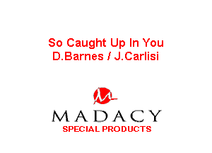 So Caught Up In You
D.Barnes I J.Carlisi

(3-,
MADACY

SPECIAL PRODUCTS