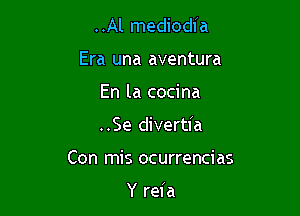 ..Al mediodfa
Era una aventura
En la cocina

..Se divertia

Con mis ocurrencias

Y reia