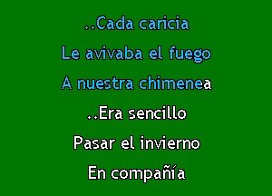 ..Cada caricia

Le avivaba el fuego

A nuestra chimenea
..Era sencillo
Pasar el invierno

En compar3ia