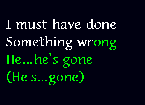 I must have done
Something wrong

He...he's gone
(He's...gone)