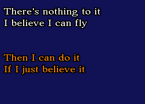 There's nothing to it
I believe I can fly

Then I can do it
If I just believe it