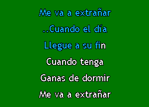 Me va a extrafnar
..Cuando el dia

Llegue a su fin

Cuando tenga

Ganas de dormir

Me va a extrafuar