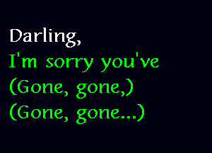 Darhng,
I'm sorry you've

(Gone, gone)
(Gone, gone...)