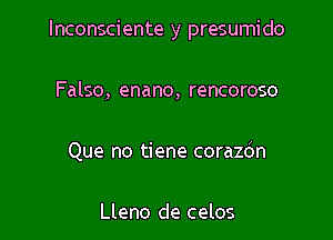 lnconsciente y presumido

Falso, enano, rencoroso

Que no tiene corazbn

Lleno de celos