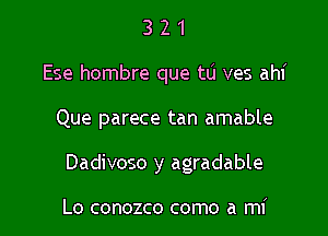 3 2 1
Ese hombre que tu ves ahi

Que parece tan amable

Dadivoso y agradable

Lo conozco como a mi