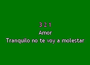 321

Amor
Tranquilo no te voy a molestar