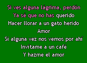 Si ves alguna laigrima, perddn
Ya sis que no has querido
Hacer llorar a un gate herido
Amor
Si alguna vez nos vemos por ahf
Invitame a un cafie
Y hazme el amor