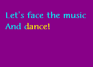 Let's face the music
And dance!
