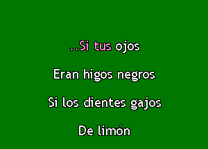 ..Si tus ojos

Eran higos negros

Si los dientes gajos

De limdn