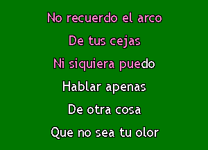 No recuerdo el arco
De tus cejas

Ni siquiera puedo

Hablar apenas

De otra cosa

Que no sea tu olor