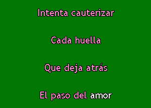 lntenta cauterizar
Cada huella

Que deja atras

El paso del amor