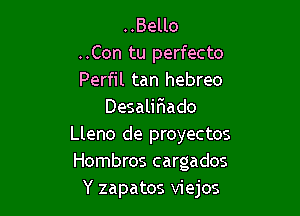 ..Bello
..Con tu perfecto
Perfil tan hebreo

Desalir'iado
Lleno de proyectos
Hombres cargados

Y zapatos viejos